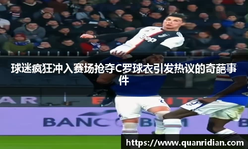 球迷疯狂冲入赛场抢夺C罗球衣引发热议的奇葩事件